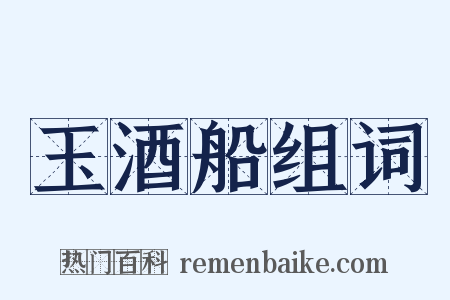 玉酒船组词是什么意思的图片